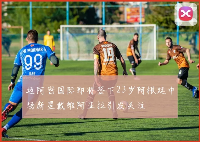 迈阿密国际即将签下23岁阿根廷中场新星戴维阿亚拉引发关注