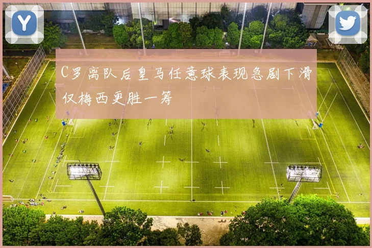 C罗离队后皇马任意球表现急剧下滑仅梅西更胜一筹