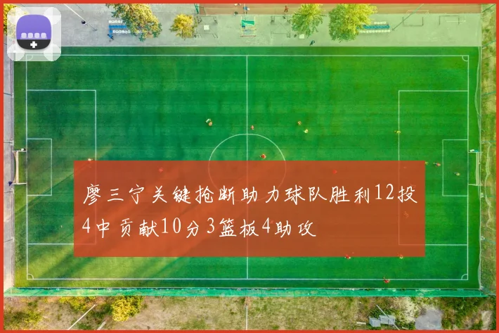 廖三宁关键抢断助力球队胜利12投4中贡献10分3篮板4助攻