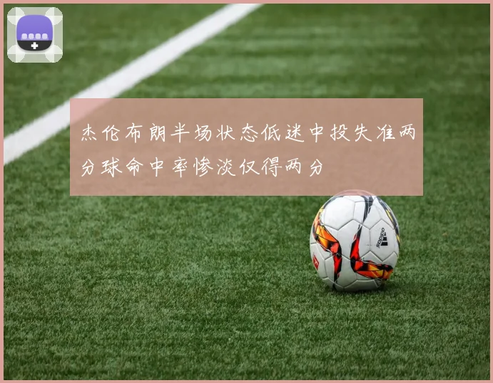 杰伦布朗半场状态低迷中投失准两分球命中率惨淡仅得两分