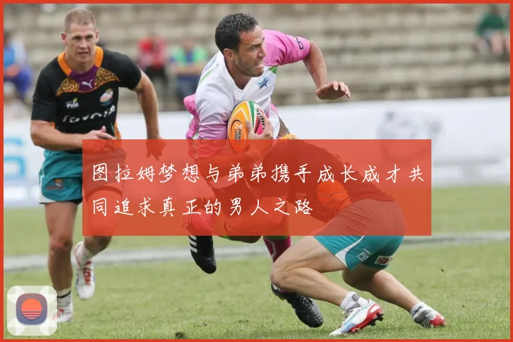图拉姆梦想与弟弟携手成长成才共同追求真正的男人之路