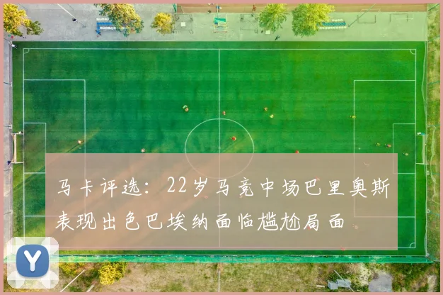 马卡评选：22岁马竞中场巴里奥斯表现出色巴埃纳面临尴尬局面
