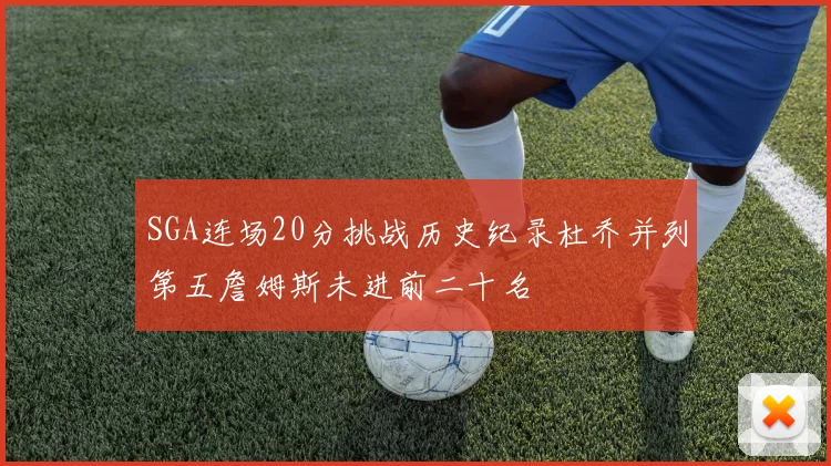 SGA连场20分挑战历史纪录杜乔并列第五詹姆斯未进前二十名