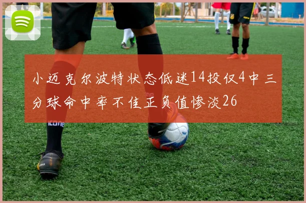 小迈克尔波特状态低迷14投仅4中三分球命中率不佳正负值惨淡26
